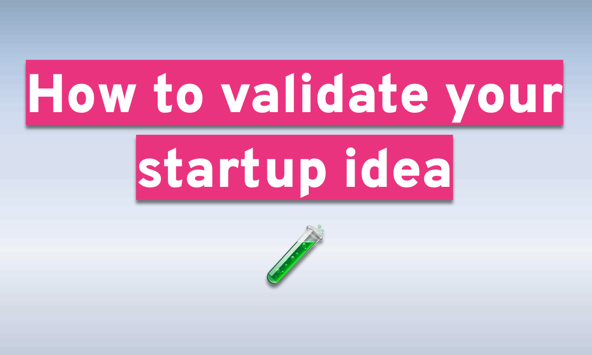 How to validate your startup idea - 6 methods explained