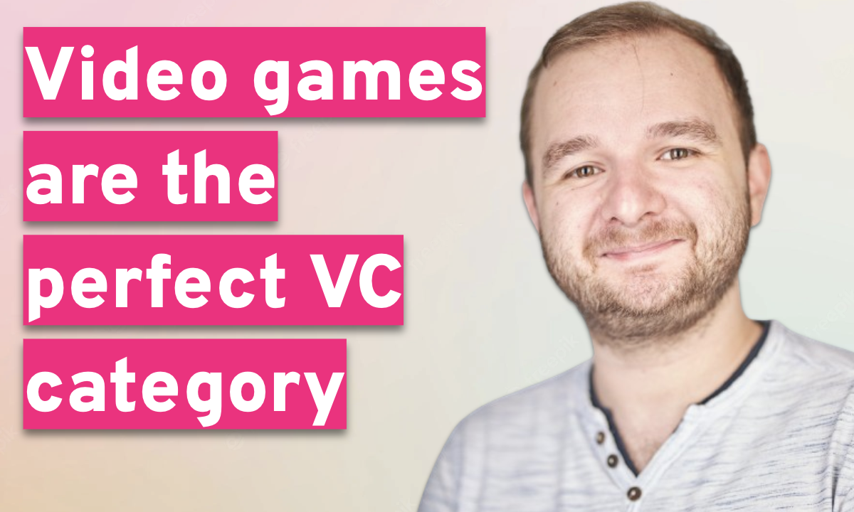 Why video games are the perfect VC category 