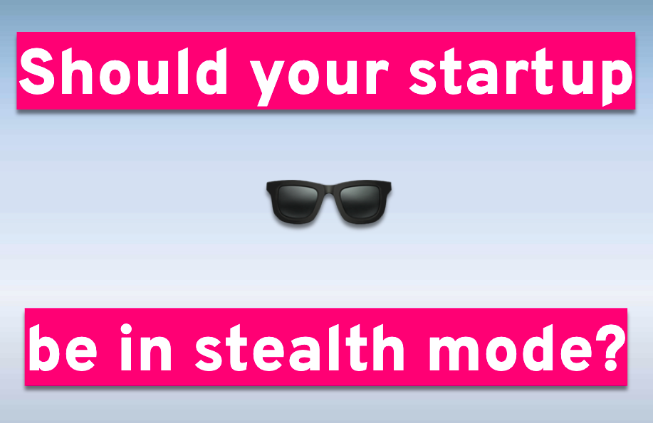 Should your startup be in stealth mode?