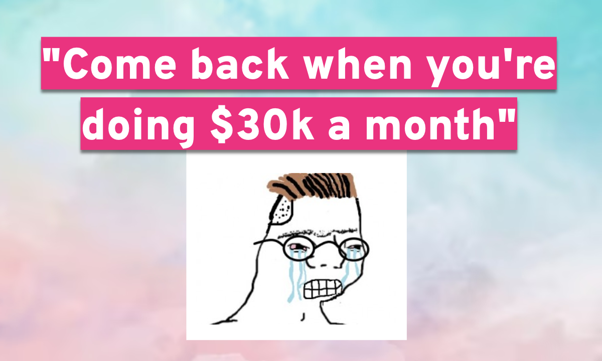 “Come back when you're doing $30k a month”