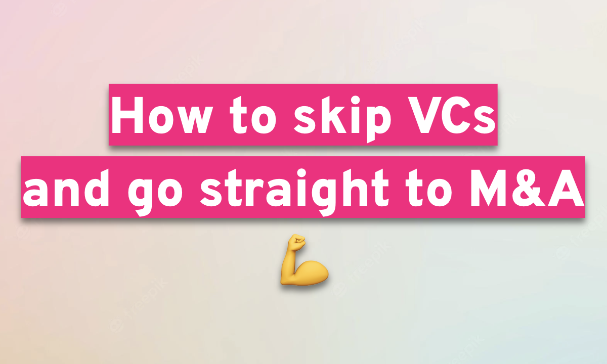 How to skip VCs and go straight to M&A