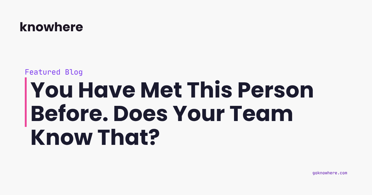 You Have Met This Person Before. Does Your Team Know That?