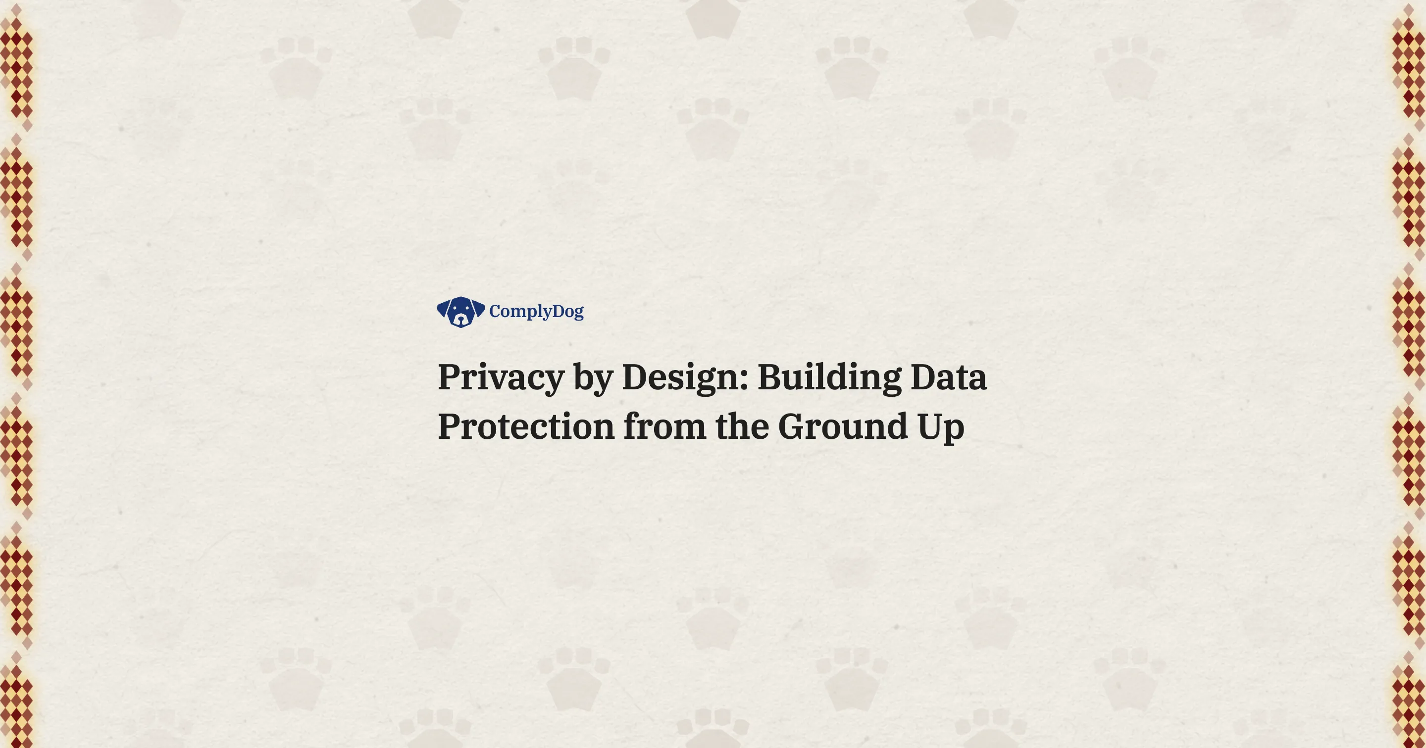 Privacy by Design: Building Data Protection from the Ground Up