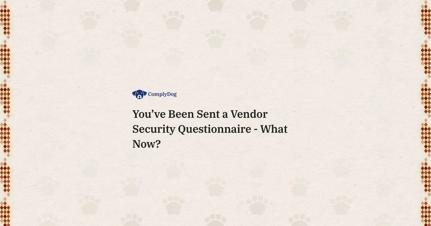 You've Been Sent a Vendor Security Questionnaire - What Now?