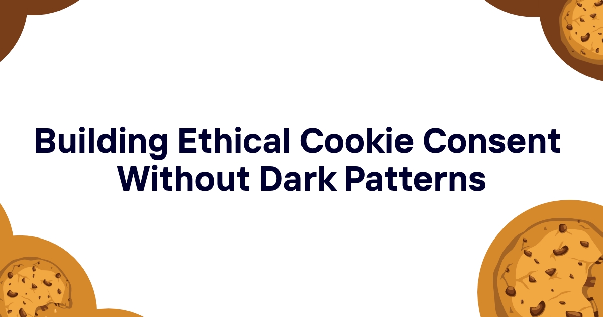 Building Ethical Cookie Consent Without Dark Patterns
