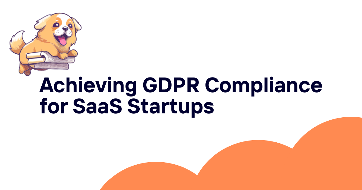 Achieving GDPR Compliance for SaaS Startups: A Comprehensive Guide