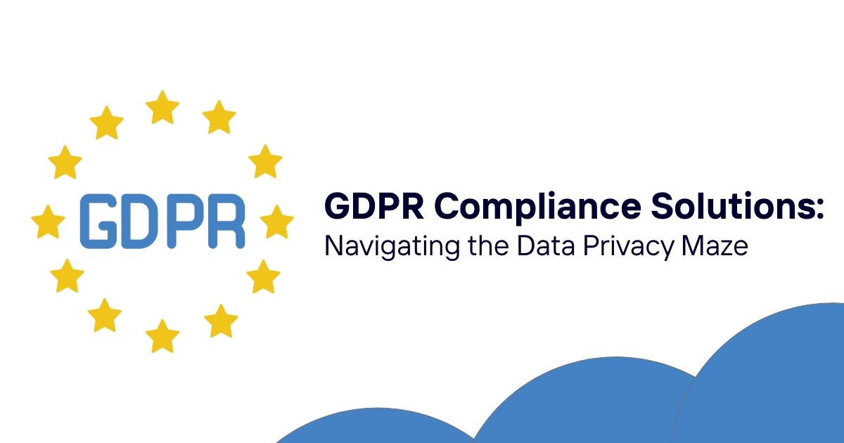 GDPR Compliance Solutions: Navigating the Data Privacy Maze