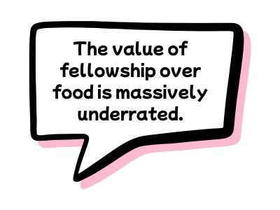 speech bubble saying 'the value of fellowship over food is massively underrated'