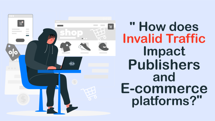 How does Invalid Traffic impact Publishers and E-commerce platforms?