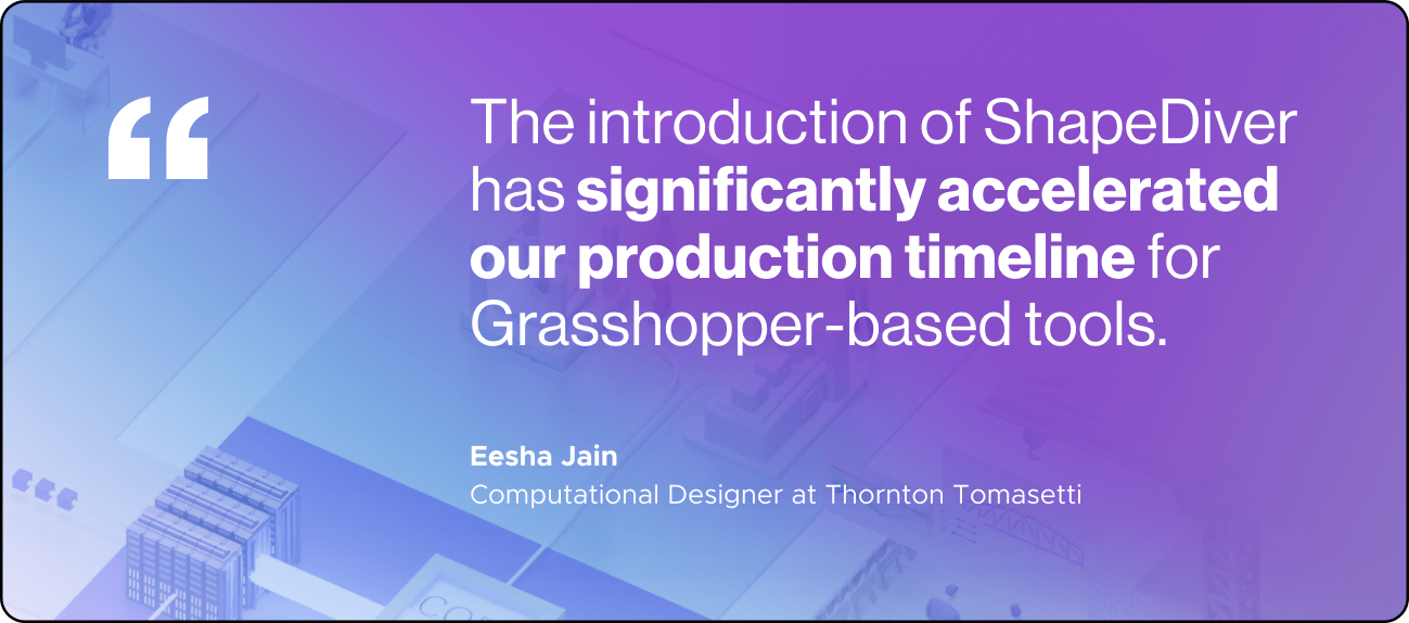 Quote about ShapeDiver accelerating production timelines for Grasshopper tools by Eesha Jain, Computational Designer at Thornton Tomasetti.